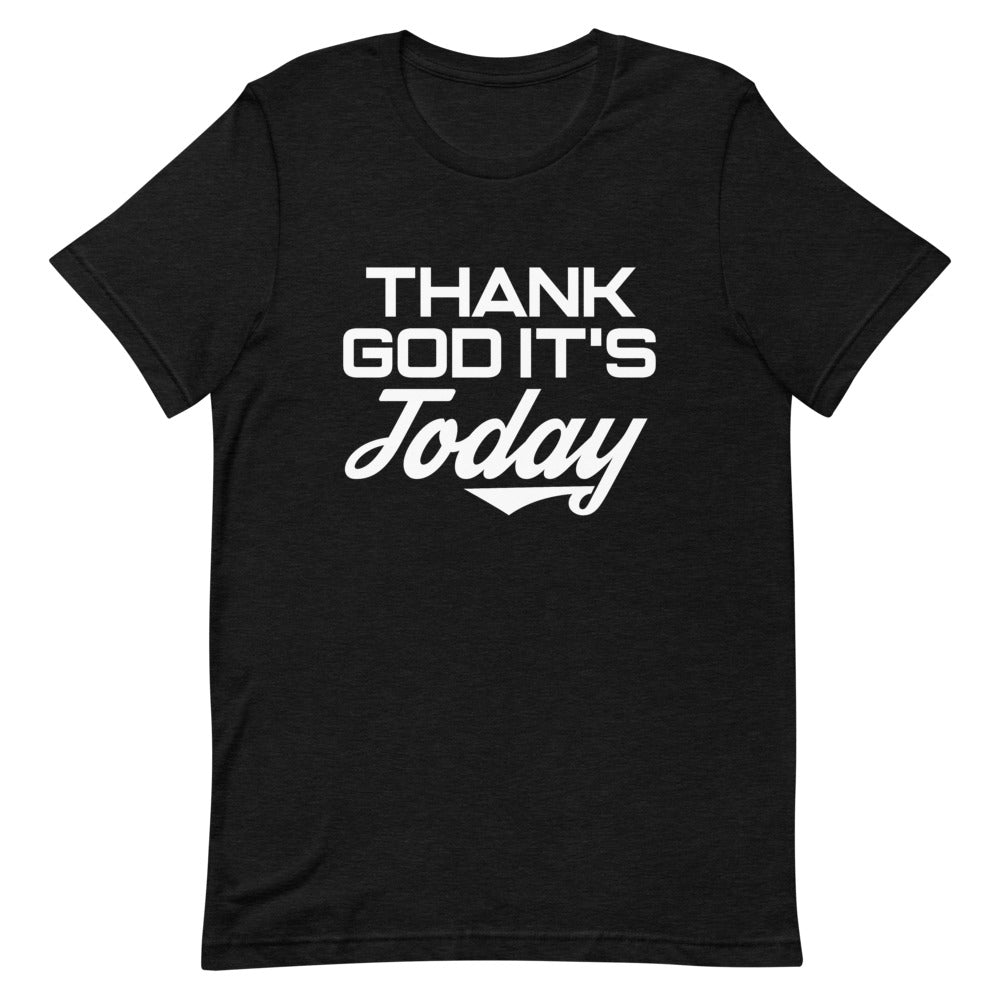 Thank God It's Today: Short-Sleeve Unisex T-Shirt